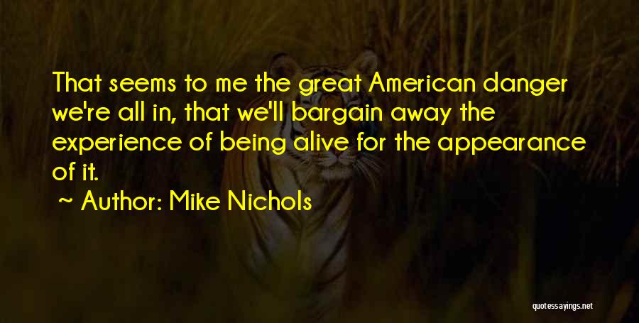 Mike Nichols Quotes: That Seems To Me The Great American Danger We're All In, That We'll Bargain Away The Experience Of Being Alive