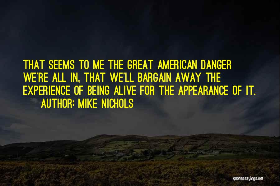 Mike Nichols Quotes: That Seems To Me The Great American Danger We're All In, That We'll Bargain Away The Experience Of Being Alive