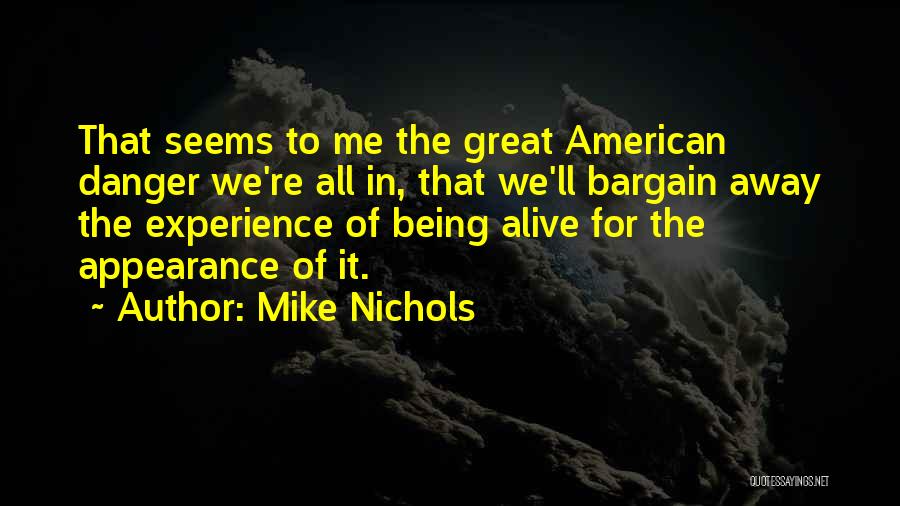 Mike Nichols Quotes: That Seems To Me The Great American Danger We're All In, That We'll Bargain Away The Experience Of Being Alive