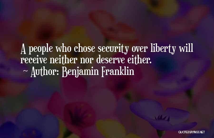 Benjamin Franklin Quotes: A People Who Chose Security Over Liberty Will Receive Neither Nor Deserve Either.