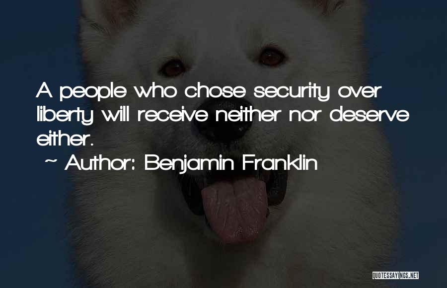 Benjamin Franklin Quotes: A People Who Chose Security Over Liberty Will Receive Neither Nor Deserve Either.