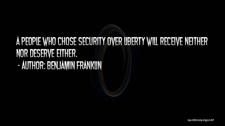 Benjamin Franklin Quotes: A People Who Chose Security Over Liberty Will Receive Neither Nor Deserve Either.
