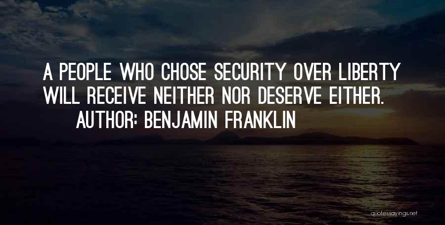 Benjamin Franklin Quotes: A People Who Chose Security Over Liberty Will Receive Neither Nor Deserve Either.