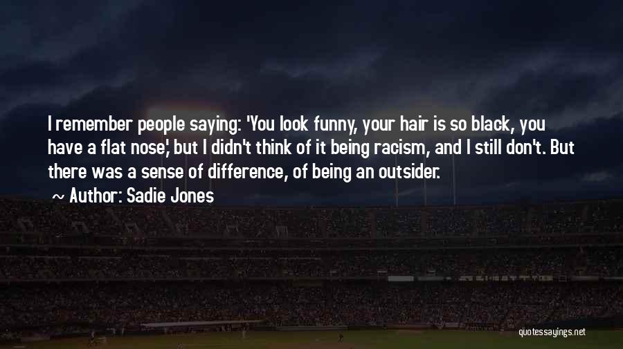 Sadie Jones Quotes: I Remember People Saying: 'you Look Funny, Your Hair Is So Black, You Have A Flat Nose,' But I Didn't