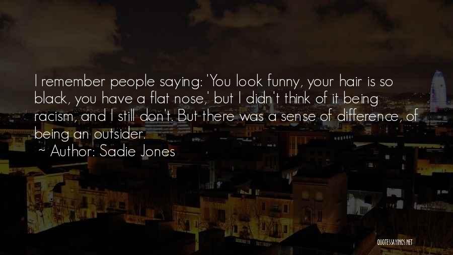 Sadie Jones Quotes: I Remember People Saying: 'you Look Funny, Your Hair Is So Black, You Have A Flat Nose,' But I Didn't