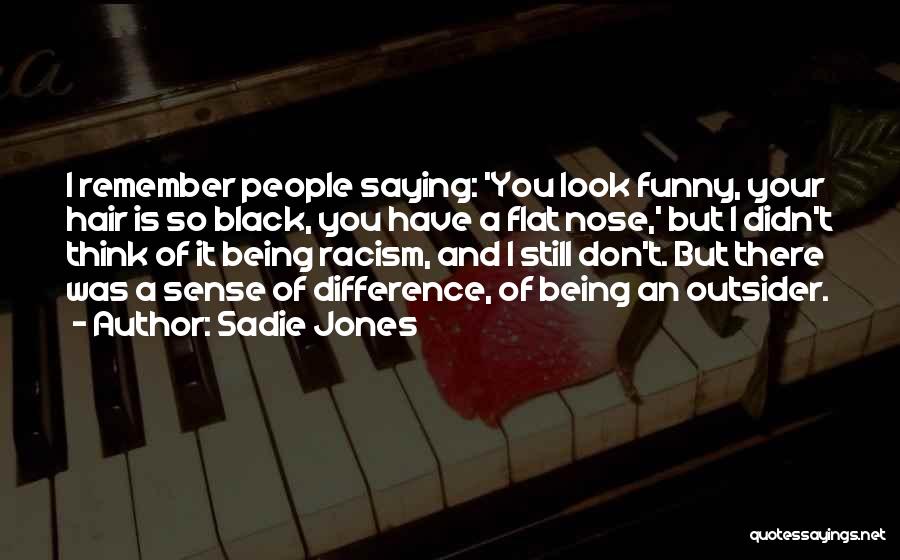 Sadie Jones Quotes: I Remember People Saying: 'you Look Funny, Your Hair Is So Black, You Have A Flat Nose,' But I Didn't