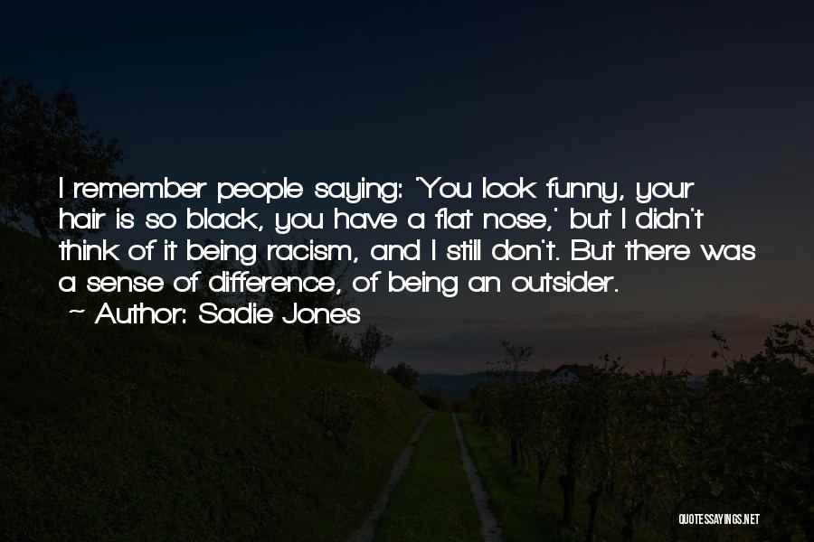 Sadie Jones Quotes: I Remember People Saying: 'you Look Funny, Your Hair Is So Black, You Have A Flat Nose,' But I Didn't