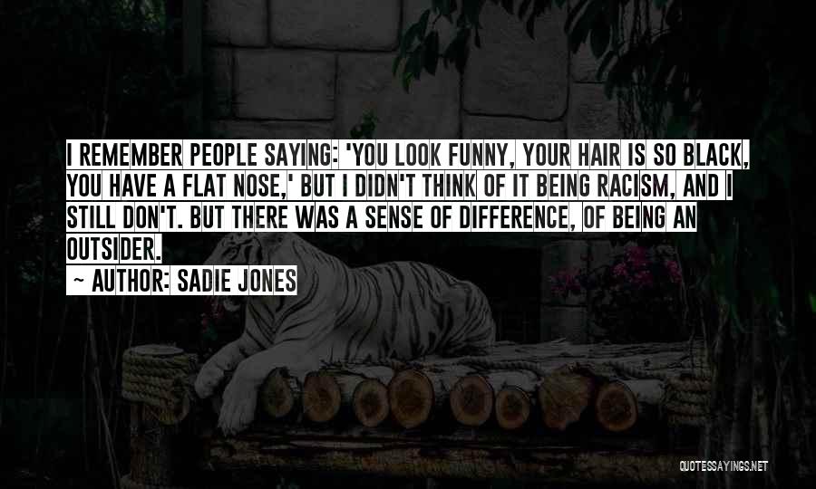 Sadie Jones Quotes: I Remember People Saying: 'you Look Funny, Your Hair Is So Black, You Have A Flat Nose,' But I Didn't