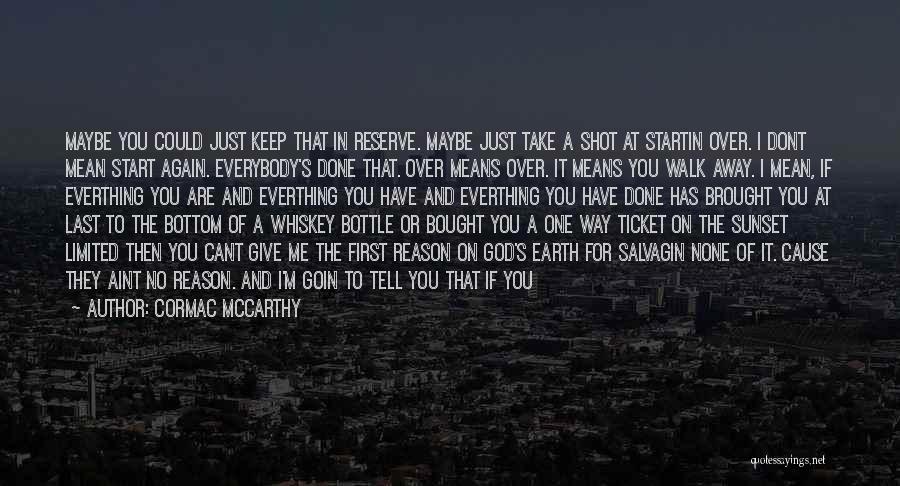Cormac McCarthy Quotes: Maybe You Could Just Keep That In Reserve. Maybe Just Take A Shot At Startin Over. I Dont Mean Start
