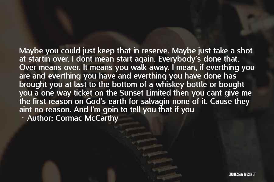 Cormac McCarthy Quotes: Maybe You Could Just Keep That In Reserve. Maybe Just Take A Shot At Startin Over. I Dont Mean Start