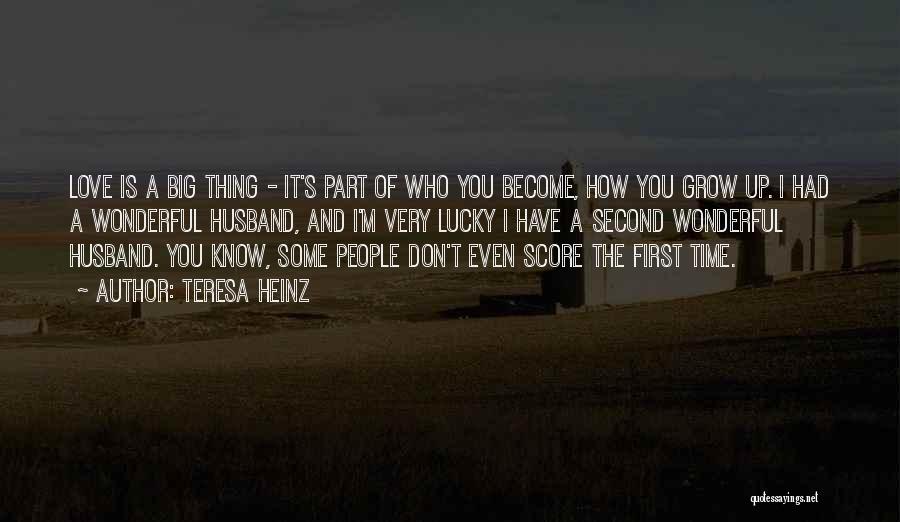 Teresa Heinz Quotes: Love Is A Big Thing - It's Part Of Who You Become, How You Grow Up. I Had A Wonderful