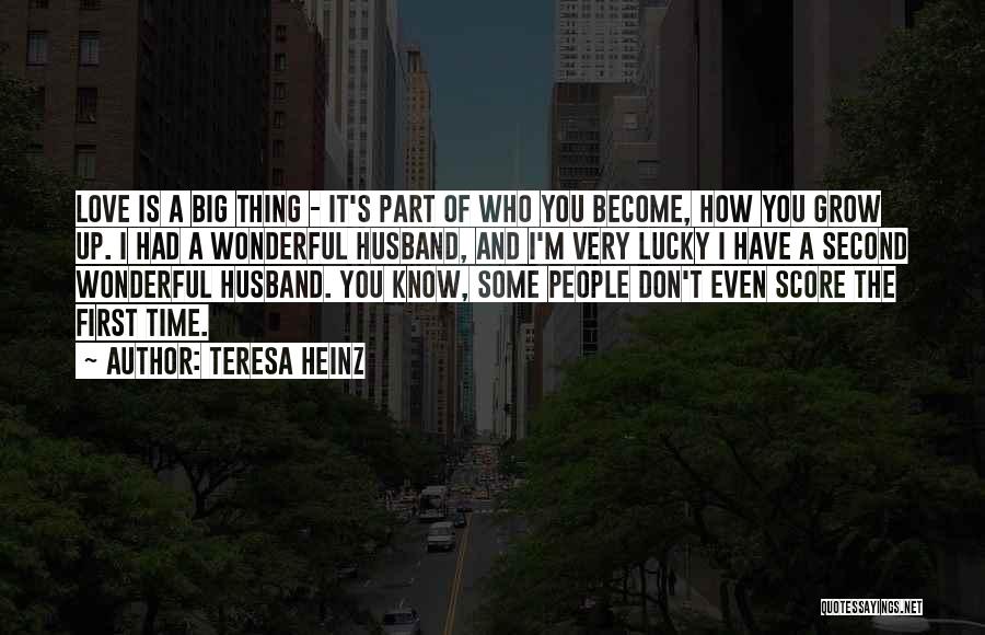 Teresa Heinz Quotes: Love Is A Big Thing - It's Part Of Who You Become, How You Grow Up. I Had A Wonderful