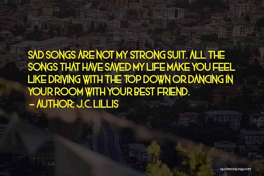 J.C. Lillis Quotes: Sad Songs Are Not My Strong Suit. All The Songs That Have Saved My Life Make You Feel Like Driving