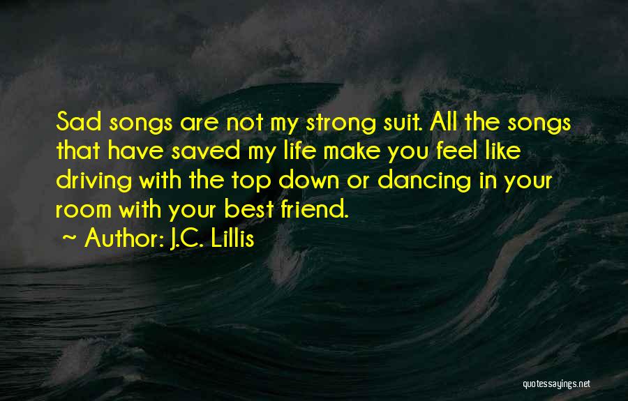 J.C. Lillis Quotes: Sad Songs Are Not My Strong Suit. All The Songs That Have Saved My Life Make You Feel Like Driving