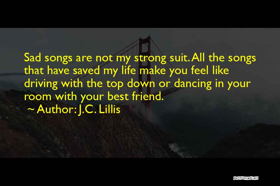 J.C. Lillis Quotes: Sad Songs Are Not My Strong Suit. All The Songs That Have Saved My Life Make You Feel Like Driving