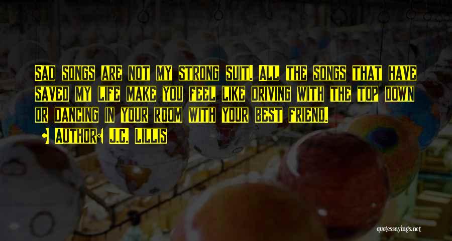 J.C. Lillis Quotes: Sad Songs Are Not My Strong Suit. All The Songs That Have Saved My Life Make You Feel Like Driving