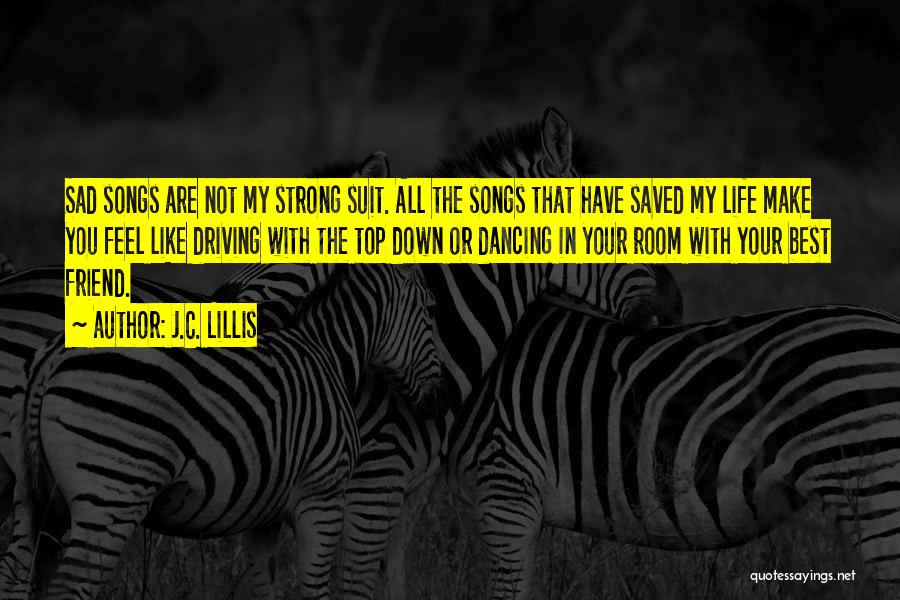 J.C. Lillis Quotes: Sad Songs Are Not My Strong Suit. All The Songs That Have Saved My Life Make You Feel Like Driving