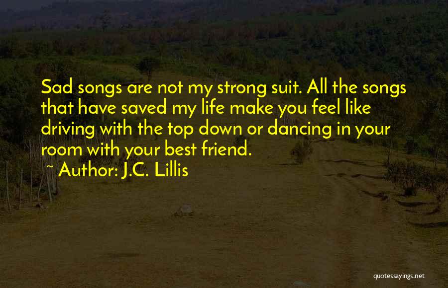 J.C. Lillis Quotes: Sad Songs Are Not My Strong Suit. All The Songs That Have Saved My Life Make You Feel Like Driving