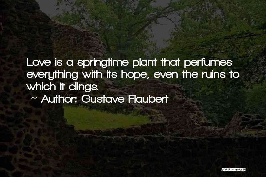 Gustave Flaubert Quotes: Love Is A Springtime Plant That Perfumes Everything With Its Hope, Even The Ruins To Which It Clings.