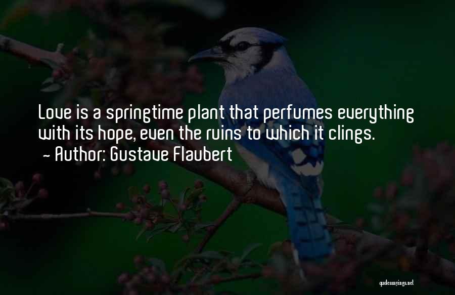 Gustave Flaubert Quotes: Love Is A Springtime Plant That Perfumes Everything With Its Hope, Even The Ruins To Which It Clings.