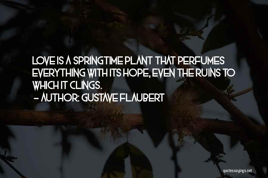 Gustave Flaubert Quotes: Love Is A Springtime Plant That Perfumes Everything With Its Hope, Even The Ruins To Which It Clings.
