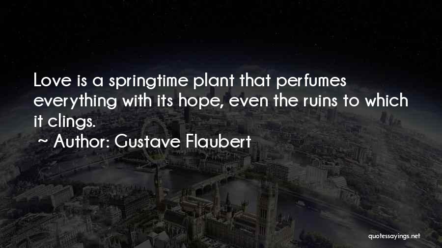 Gustave Flaubert Quotes: Love Is A Springtime Plant That Perfumes Everything With Its Hope, Even The Ruins To Which It Clings.