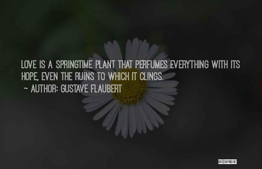 Gustave Flaubert Quotes: Love Is A Springtime Plant That Perfumes Everything With Its Hope, Even The Ruins To Which It Clings.