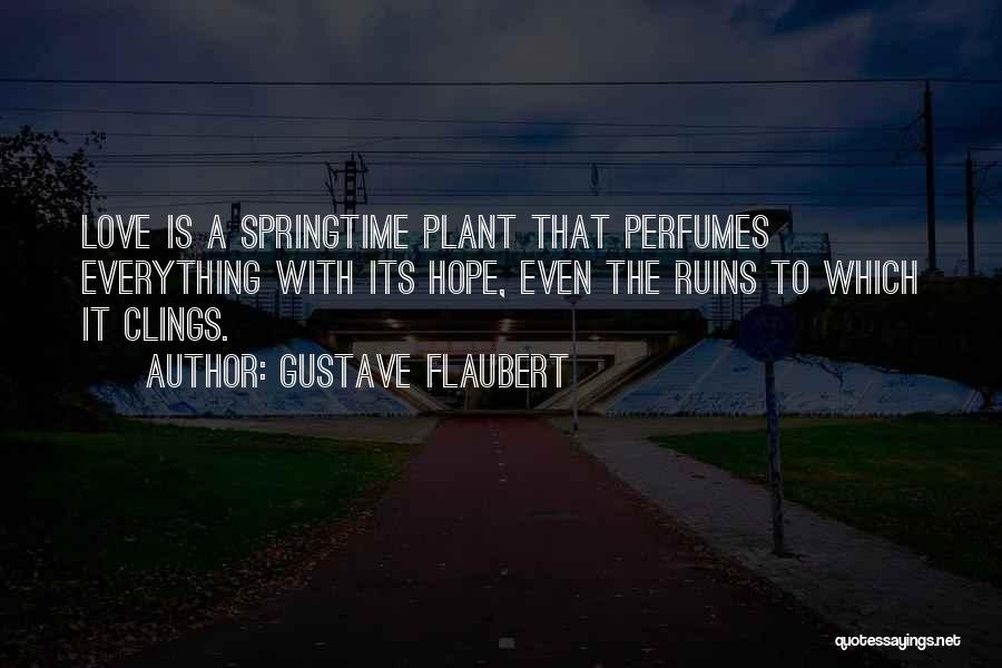 Gustave Flaubert Quotes: Love Is A Springtime Plant That Perfumes Everything With Its Hope, Even The Ruins To Which It Clings.