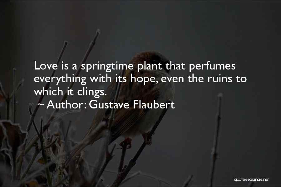 Gustave Flaubert Quotes: Love Is A Springtime Plant That Perfumes Everything With Its Hope, Even The Ruins To Which It Clings.