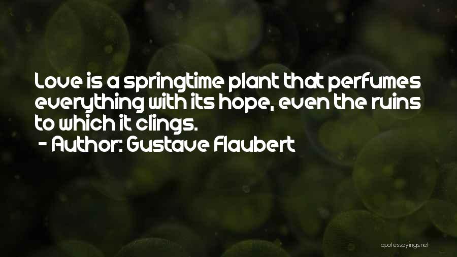Gustave Flaubert Quotes: Love Is A Springtime Plant That Perfumes Everything With Its Hope, Even The Ruins To Which It Clings.