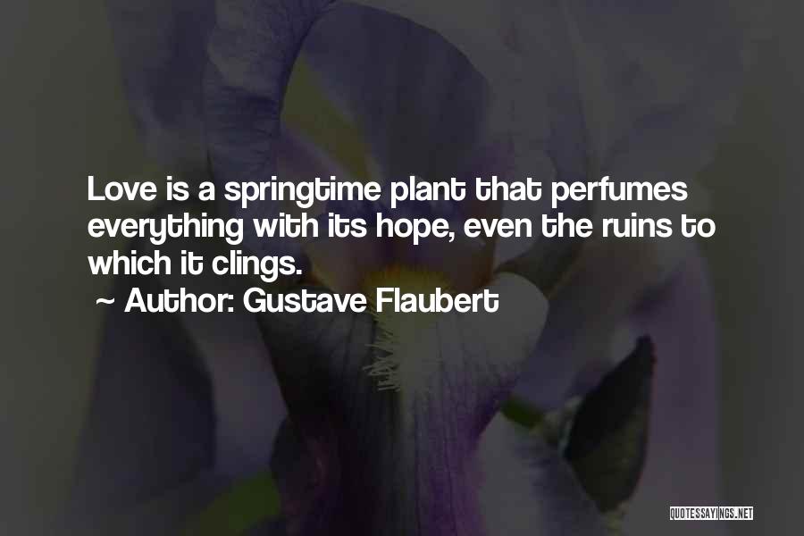 Gustave Flaubert Quotes: Love Is A Springtime Plant That Perfumes Everything With Its Hope, Even The Ruins To Which It Clings.