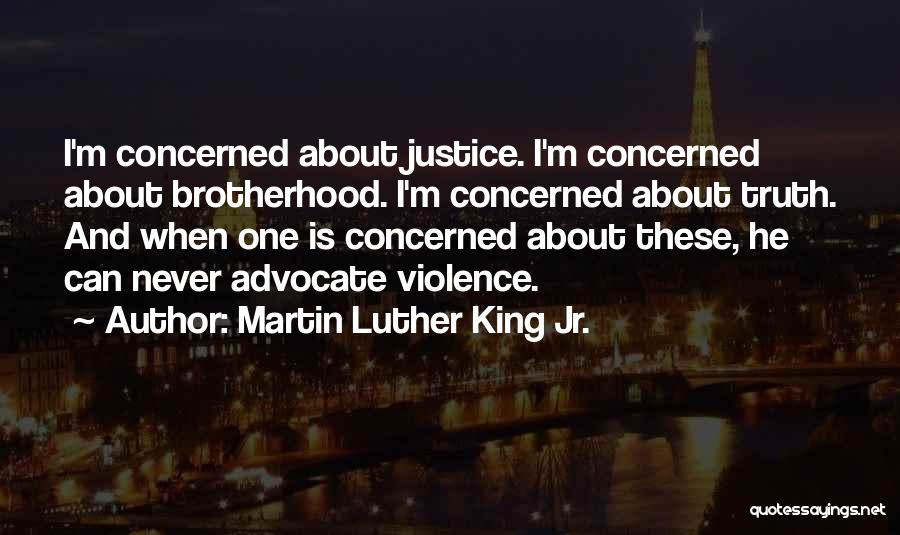 Martin Luther King Jr. Quotes: I'm Concerned About Justice. I'm Concerned About Brotherhood. I'm Concerned About Truth. And When One Is Concerned About These, He