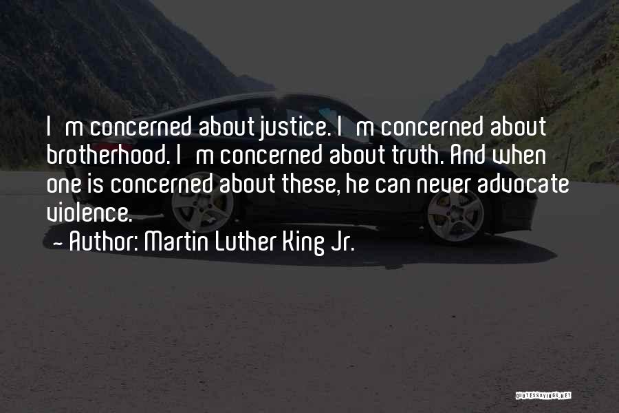 Martin Luther King Jr. Quotes: I'm Concerned About Justice. I'm Concerned About Brotherhood. I'm Concerned About Truth. And When One Is Concerned About These, He
