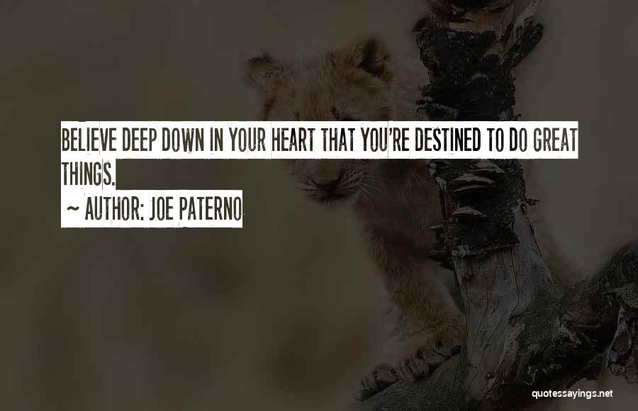 Joe Paterno Quotes: Believe Deep Down In Your Heart That You're Destined To Do Great Things.