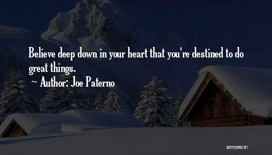 Joe Paterno Quotes: Believe Deep Down In Your Heart That You're Destined To Do Great Things.