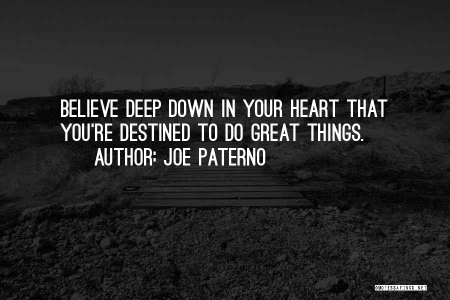 Joe Paterno Quotes: Believe Deep Down In Your Heart That You're Destined To Do Great Things.