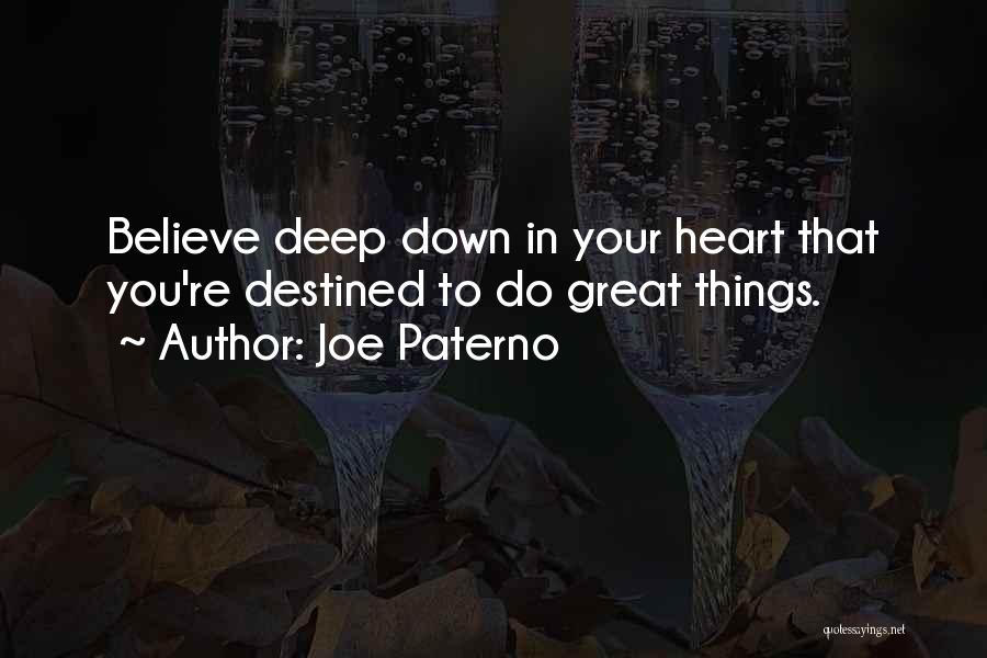 Joe Paterno Quotes: Believe Deep Down In Your Heart That You're Destined To Do Great Things.