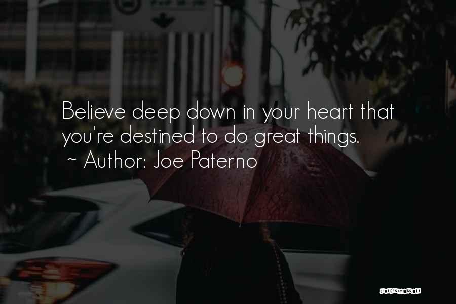 Joe Paterno Quotes: Believe Deep Down In Your Heart That You're Destined To Do Great Things.