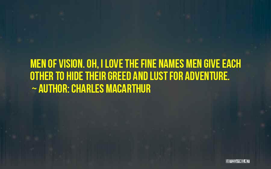 Charles MacArthur Quotes: Men Of Vision. Oh, I Love The Fine Names Men Give Each Other To Hide Their Greed And Lust For