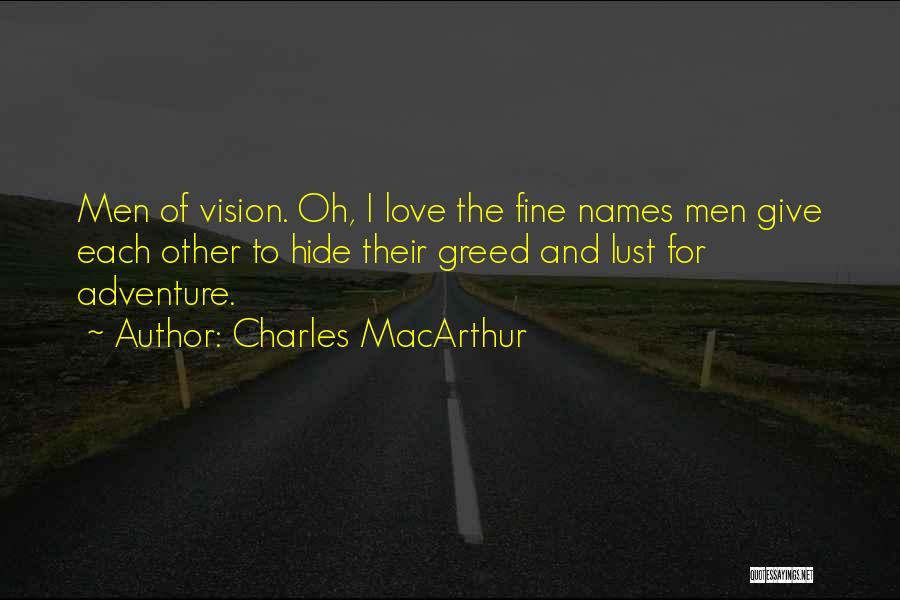 Charles MacArthur Quotes: Men Of Vision. Oh, I Love The Fine Names Men Give Each Other To Hide Their Greed And Lust For