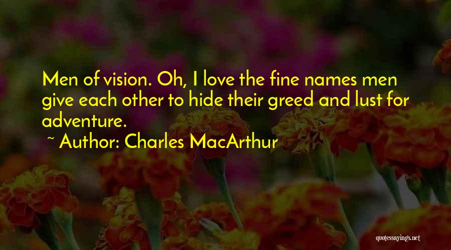 Charles MacArthur Quotes: Men Of Vision. Oh, I Love The Fine Names Men Give Each Other To Hide Their Greed And Lust For