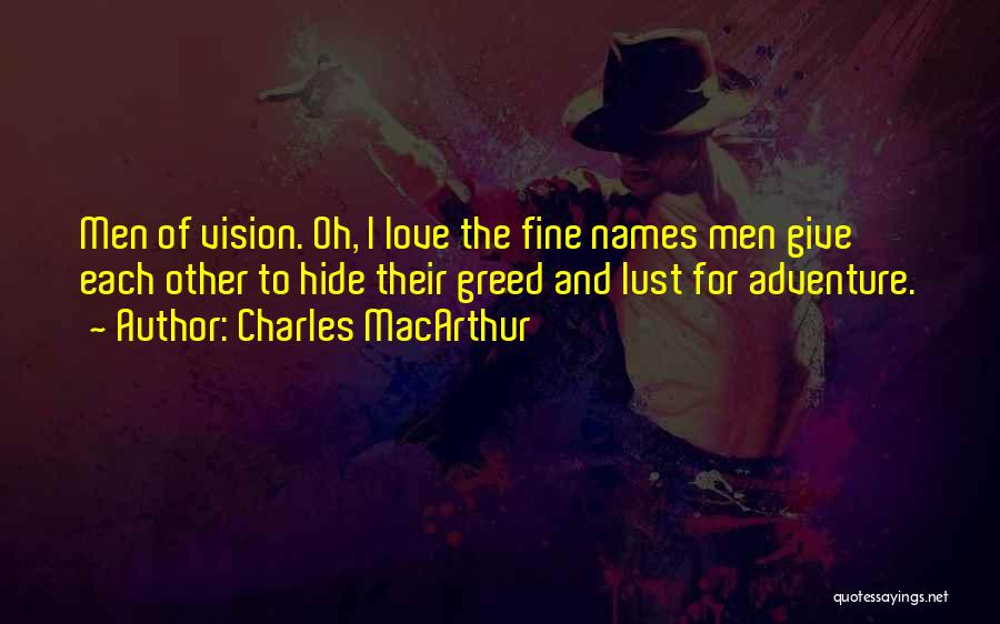 Charles MacArthur Quotes: Men Of Vision. Oh, I Love The Fine Names Men Give Each Other To Hide Their Greed And Lust For