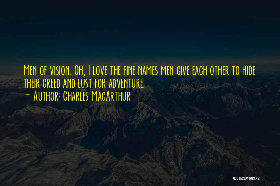 Charles MacArthur Quotes: Men Of Vision. Oh, I Love The Fine Names Men Give Each Other To Hide Their Greed And Lust For