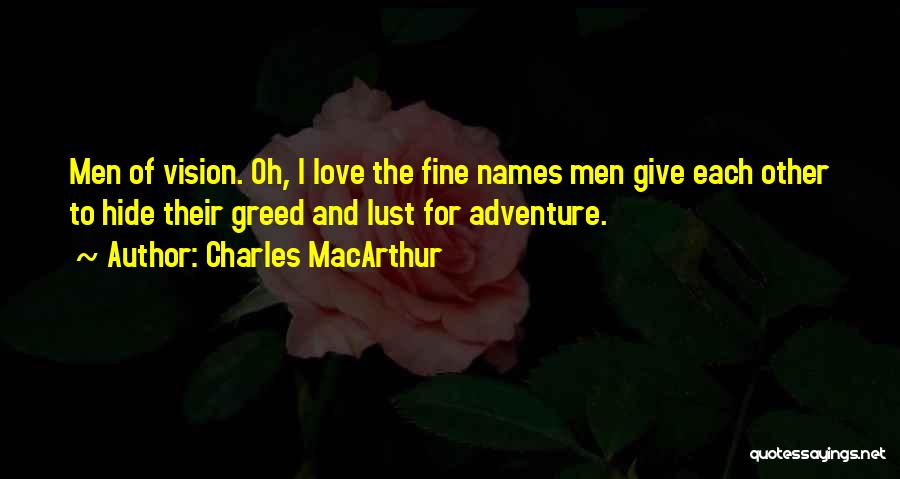 Charles MacArthur Quotes: Men Of Vision. Oh, I Love The Fine Names Men Give Each Other To Hide Their Greed And Lust For