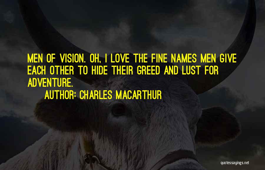 Charles MacArthur Quotes: Men Of Vision. Oh, I Love The Fine Names Men Give Each Other To Hide Their Greed And Lust For