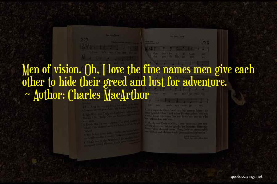 Charles MacArthur Quotes: Men Of Vision. Oh, I Love The Fine Names Men Give Each Other To Hide Their Greed And Lust For