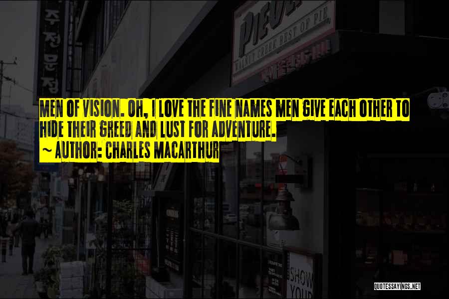 Charles MacArthur Quotes: Men Of Vision. Oh, I Love The Fine Names Men Give Each Other To Hide Their Greed And Lust For