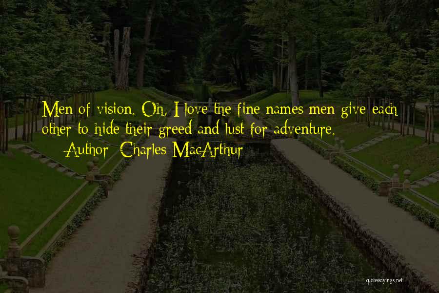 Charles MacArthur Quotes: Men Of Vision. Oh, I Love The Fine Names Men Give Each Other To Hide Their Greed And Lust For