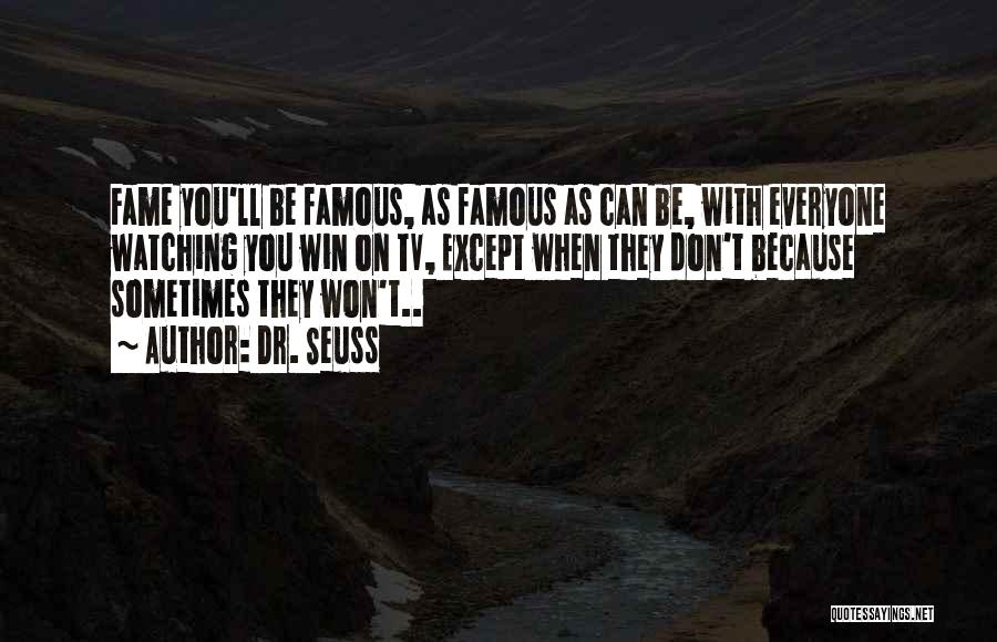 Dr. Seuss Quotes: Fame You'll Be Famous, As Famous As Can Be, With Everyone Watching You Win On Tv, Except When They Don't