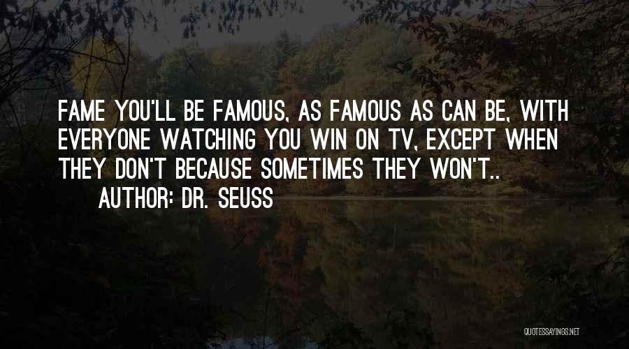 Dr. Seuss Quotes: Fame You'll Be Famous, As Famous As Can Be, With Everyone Watching You Win On Tv, Except When They Don't